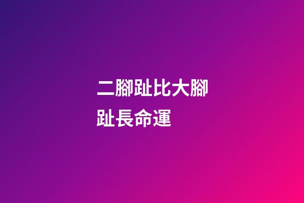 二腳趾比大腳趾長命運 (二腳趾比大腳趾長是不是苦命)-第1張-觀點-玄機派